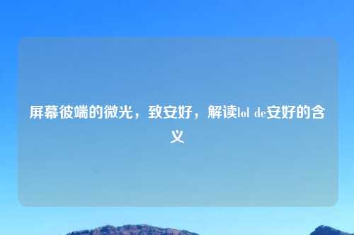 屏幕彼端的微光，致安好，解读lol de安好的含义