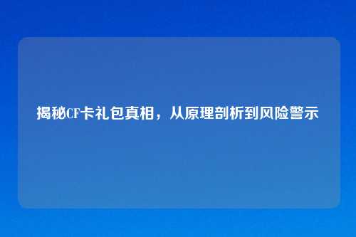 揭秘CF卡礼包真相，从原理剖析到风险警示