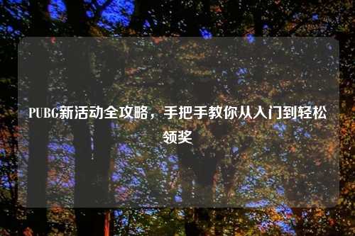 PUBG新活动全攻略,手把手教你从入门到轻松领奖