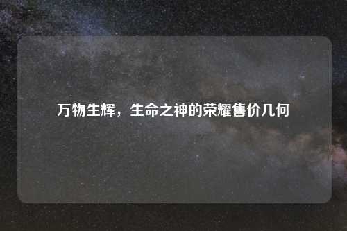 万物生辉，生命之神的荣耀售价几何