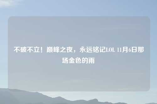 不破不立！巅峰之夜，永远铭记LOL 11月6日那场金色的雨