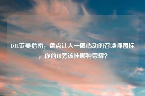 LOL审美指南，盘点让人一眼心动的召唤师图标，你的ID旁该挂哪种荣耀？