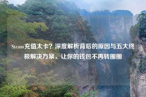 Steam充值太卡？深度解析背后的原因与五大终极解决方案，让你的钱包不再转圈圈