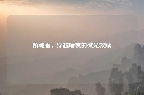 镇魂香，穿越暗夜的微光救赎