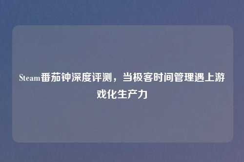 Steam番茄钟深度评测，当极客时间管理遇上游戏化生产力
