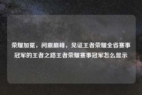 荣耀加冕，问鼎巅峰，见证王者荣耀全省赛事冠军的王者之路王者荣耀赛事冠军怎么显示