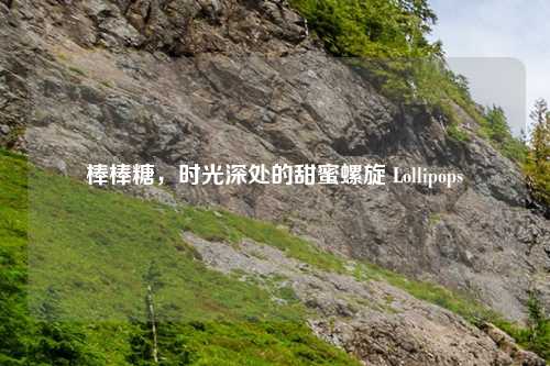 棒棒糖，时光深处的甜蜜螺旋 Lollipops