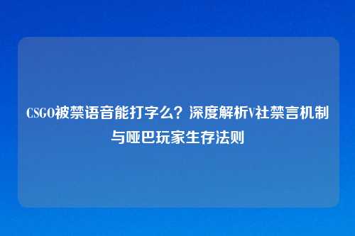 CSGO被禁语音能打字么？深度解析V社禁言机制与哑巴玩家生存法则