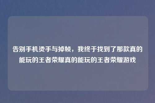 告别手机烫手与掉帧，我终于找到了那款真的能玩的王者荣耀真的能玩的王者荣耀游戏