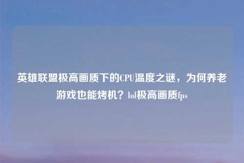 英雄联盟极高画质下的CPU温度之谜，为何养老游戏也能烤机？lol极高画质fps