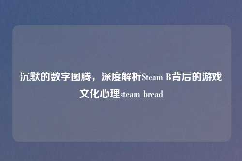 沉默的数字图腾，深度解析Steam B背后的游戏文化心理steam bread