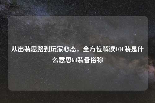 从出装思路到玩家心态，全方位解读LOL装是什么意思lol装备俗称