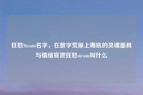 狂怒Steam名字，在数字荒原上嘶吼的灵魂面具与情绪宣泄狂怒steam叫什么