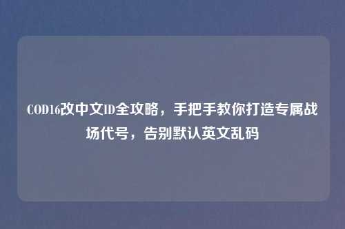 COD16改中文ID全攻略，手把手教你打造专属战场代号，告别默认英文乱码