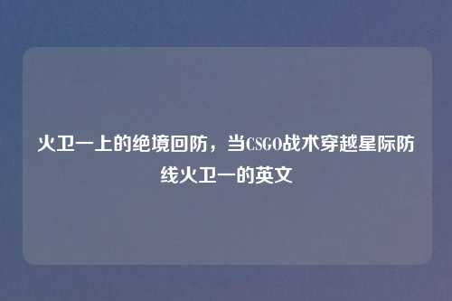 火卫一上的绝境回防，当CSGO战术穿越星际防线火卫一的英文