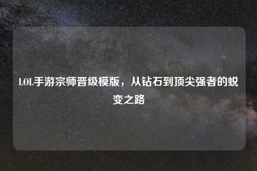 LOL手游宗师晋级模版，从钻石到顶尖强者的蜕变之路