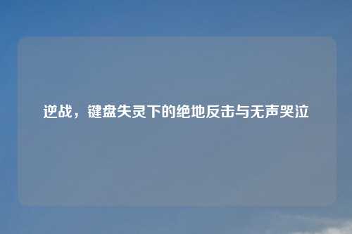 逆战，键盘失灵下的绝地反击与无声哭泣