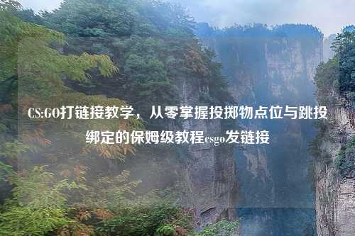 CS:GO打链接教学，从零掌握投掷物点位与跳投绑定的保姆级教程csgo发链接