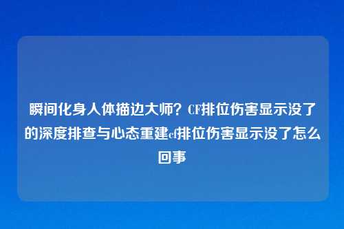 瞬间化身人体描边大师？CF排位伤害显示没了的深度排查与心态重建cf排位伤害显示没了怎么回事