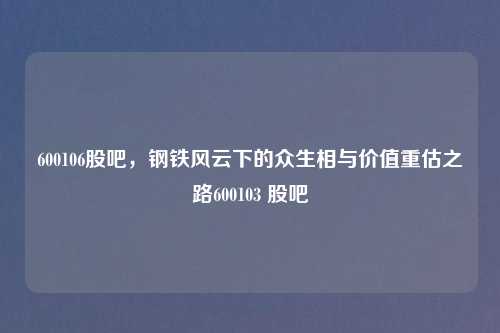 600106股吧，钢铁风云下的众生相与价值重估之路600103 股吧