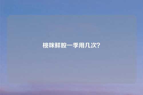 桃咪鲜胺一季用几次？