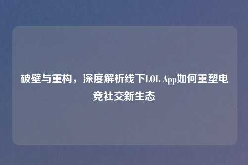 破壁与重构，深度解析线下LOL App如何重塑电竞社交新生态