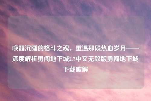 唤醒沉睡的格斗之魂，重温那段热血岁月——深度解析勇闯地下城2.7中文无敌版勇闯地下城下载破解