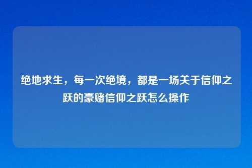 绝地求生，每一次绝境，都是一场关于信仰之跃的豪赌信仰之跃怎么操作