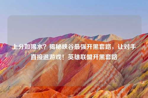 上分如喝水？揭秘峡谷最强开黑套路，让对手直接退游戏！英雄联盟开黑套路