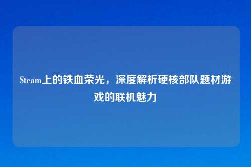Steam上的铁血荣光，深度解析硬核部队题材游戏的联机魅力