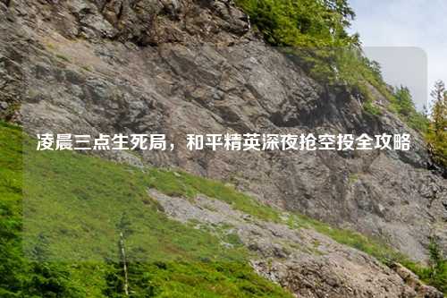 凌晨三点生死局，和平精英深夜抢空投全攻略