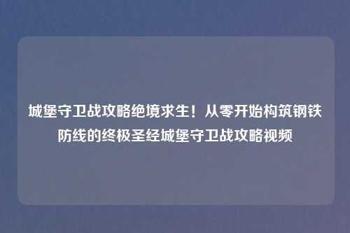 城堡守卫战攻略绝境求生！从零开始构筑钢铁防线的终极圣经城堡守卫战攻略视频