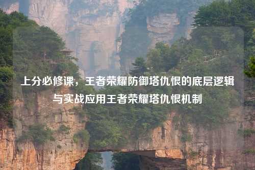 上分必修课，王者荣耀防御塔仇恨的底层逻辑与实战应用王者荣耀塔仇恨机制