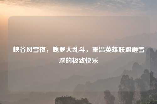 峡谷风雪夜，魄罗大乱斗，重温英雄联盟砸雪球的极致快乐