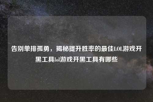 告别单排孤勇，揭秘提升胜率的更佳LOL游戏开黑工具lol游戏开黑工具有哪些