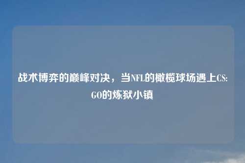 战术博弈的巅峰对决，当NFL的橄榄球场遇上CS:GO的炼狱小镇