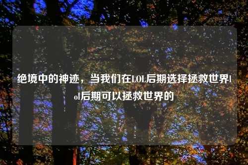 绝境中的神迹，当我们在LOL后期选择拯救世界lol后期可以拯救世界的