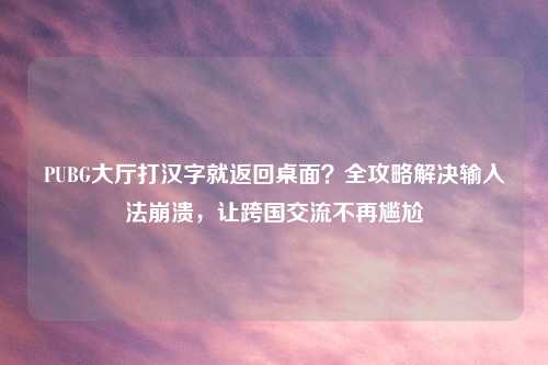 PUBG大厅打汉字就返回桌面？全攻略解决输入法崩溃，让跨国交流不再尴尬