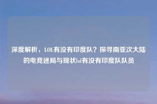 深度解析，LOL有没有印度队？探寻南亚次大陆的电竞迷局与现状lol有没有印度队队员