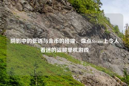 阴影中的低语与金币的碰撞，盘点Steam上令人着迷的盗贼单机游戏