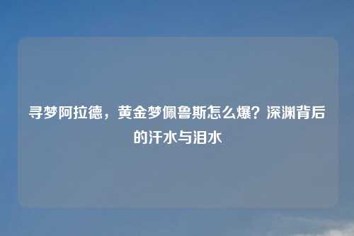寻梦阿拉德，黄金梦佩鲁斯怎么爆？深渊背后的汗水与泪水