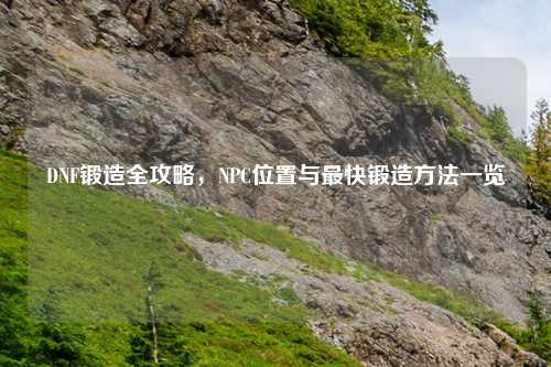 DNF锻造全攻略，NPC位置与最快锻造     一览