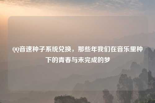      音速种子系统兑换，那些年我们在音乐里种下的青春与未完成的梦