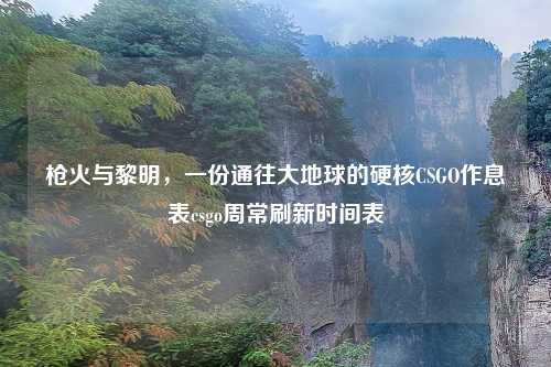 枪火与黎明，一份通往大地球的硬核CSGO作息表csgo周常刷新时间表