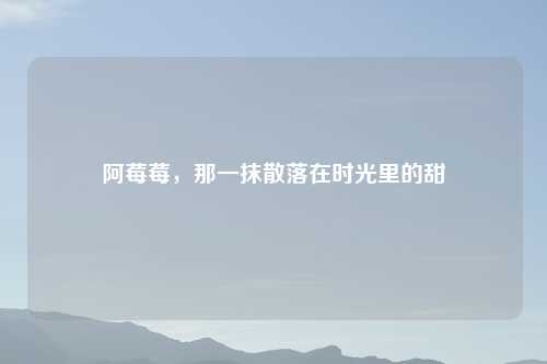 阿莓莓，那一抹散落在时光里的甜
