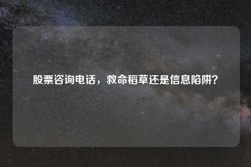 股票咨询     ，救命稻草还是信息陷阱？