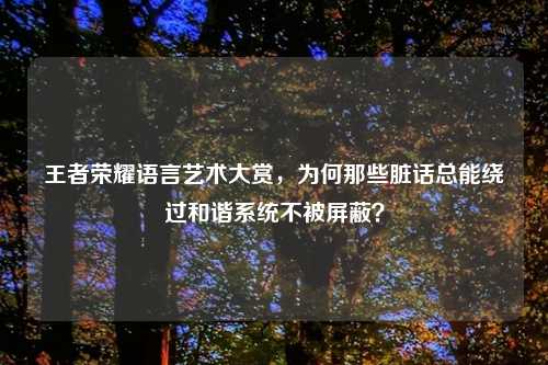 王者荣耀语言艺术大赏，为何那些脏话总能绕过和谐系统不被屏蔽？