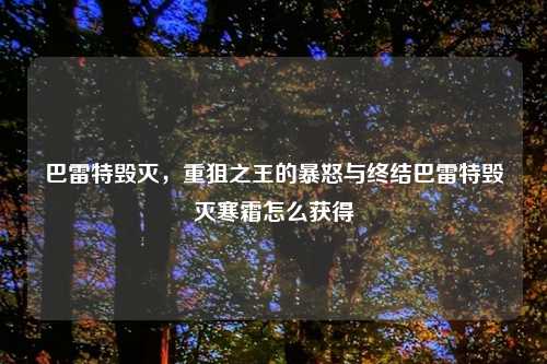 巴雷特毁灭，重狙之王的暴怒与终结巴雷特毁灭寒霜怎么获得