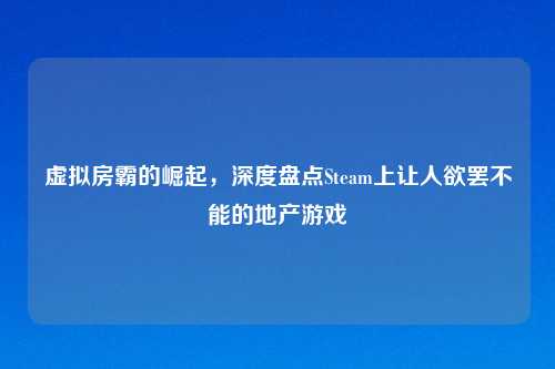 虚拟房霸的崛起，深度盘点Steam上让人欲罢不能的地产游戏