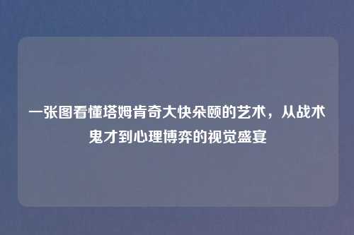 一张图看懂塔姆肯奇大快朵颐的艺术，从战术鬼才到心理博弈的视觉盛宴